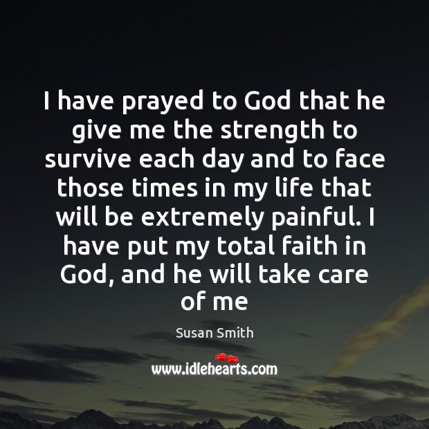 I have prayed to God that he give me the strength to Susan Smith Picture Quote
