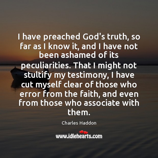 I have preached God’s truth, so far as I know it, and Charles Haddon Picture Quote