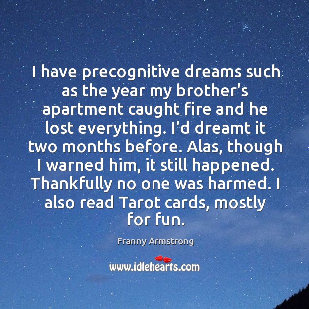 I have precognitive dreams such as the year my brother’s apartment caught Franny Armstrong Picture Quote