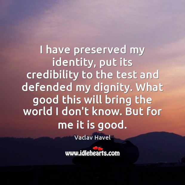 I have preserved my identity, put its credibility to the test and Vaclav Havel Picture Quote