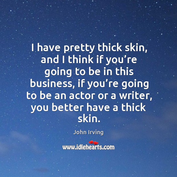 I have pretty thick skin, and I think if you’re going to be in this business John Irving Picture Quote
