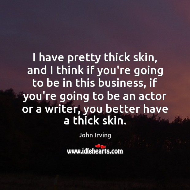 I have pretty thick skin, and I think if you’re going to John Irving Picture Quote
