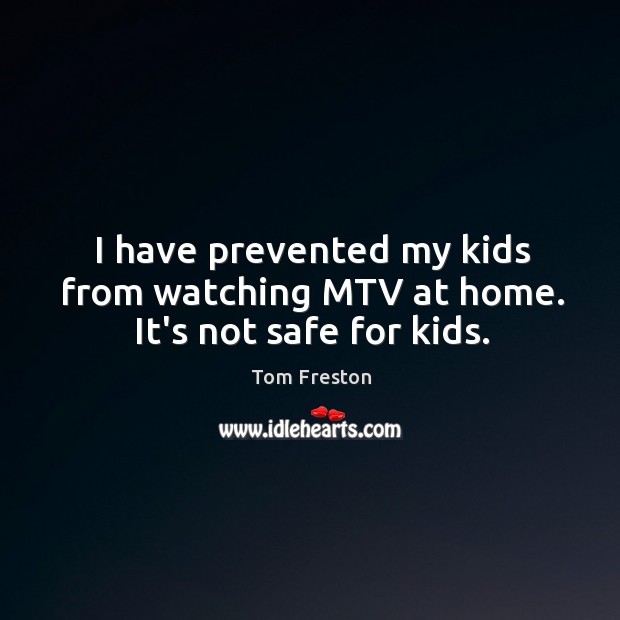 I have prevented my kids from watching MTV at home. It’s not safe for kids. Tom Freston Picture Quote