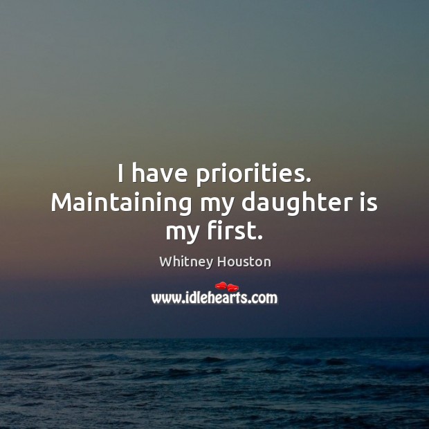I have priorities. Maintaining my daughter is my first. Image