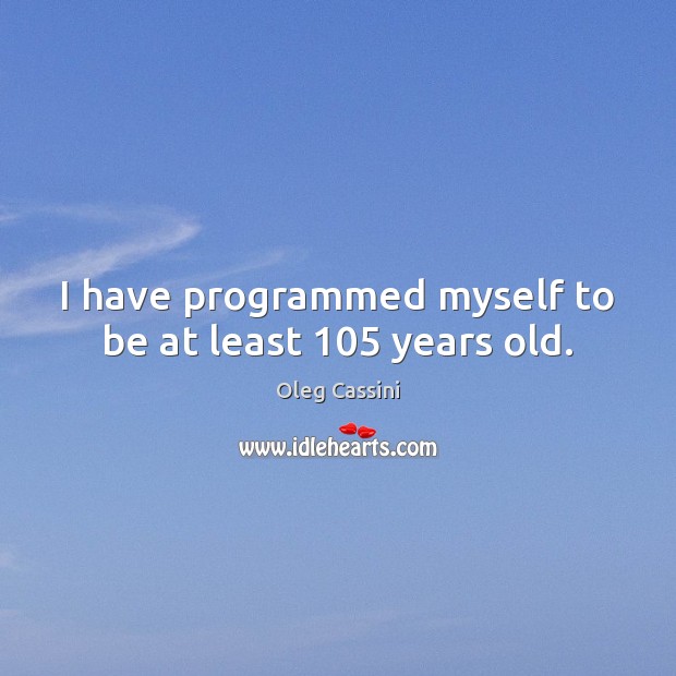 I have programmed myself to be at least 105 years old. Oleg Cassini Picture Quote