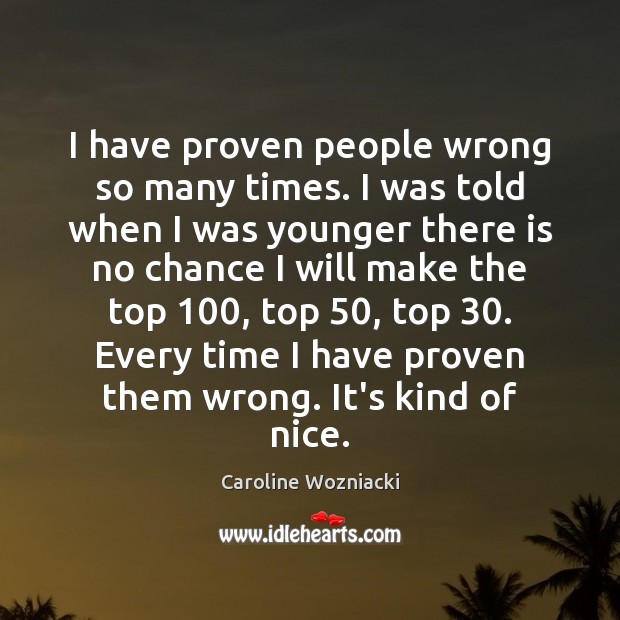 I have proven people wrong so many times. I was told when Caroline Wozniacki Picture Quote