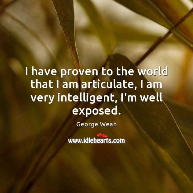 I have proven to the world that I am articulate, I am very intelligent, I’m well exposed. George Weah Picture Quote