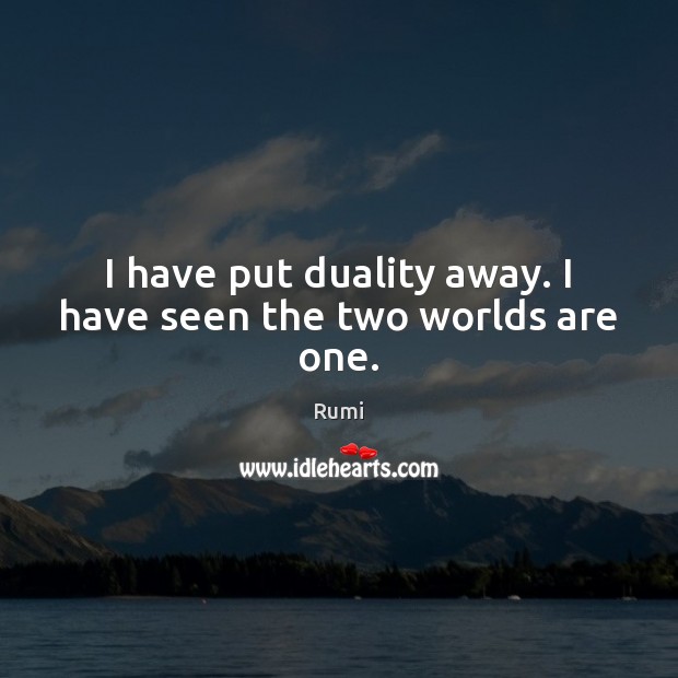 I have put duality away. I have seen the two worlds are one. Rumi Picture Quote
