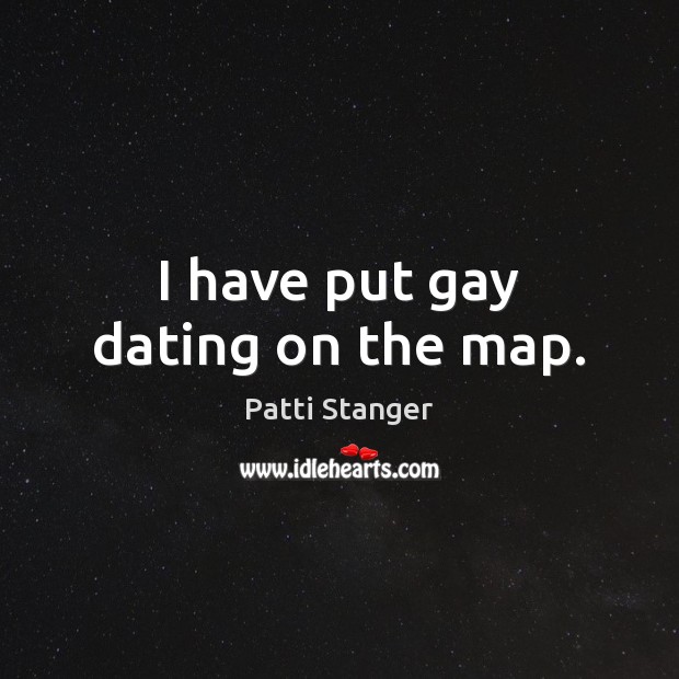 I have put gay dating on the map. Patti Stanger Picture Quote