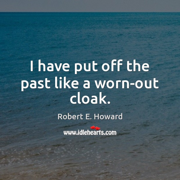I have put off the past like a worn-out cloak. Robert E. Howard Picture Quote
