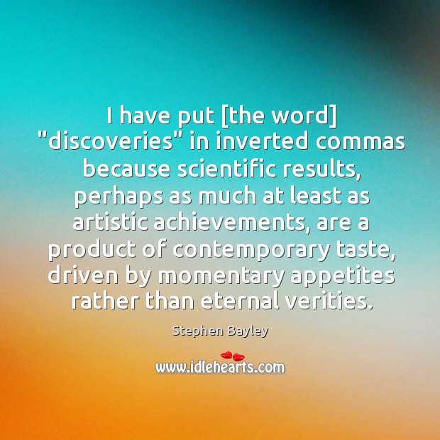 I have put [the word] “discoveries” in inverted commas because scientific results, Stephen Bayley Picture Quote