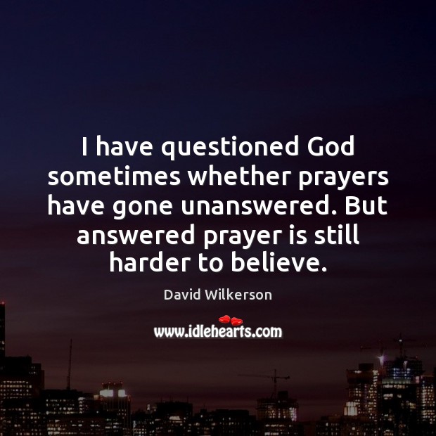 I have questioned God sometimes whether prayers have gone unanswered. But answered David Wilkerson Picture Quote