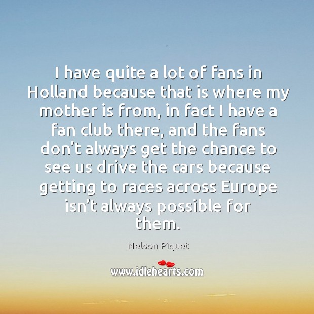 I have quite a lot of fans in holland because that is where my mother is from Nelson Piquet Picture Quote