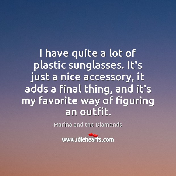 I have quite a lot of plastic sunglasses. It’s just a nice 