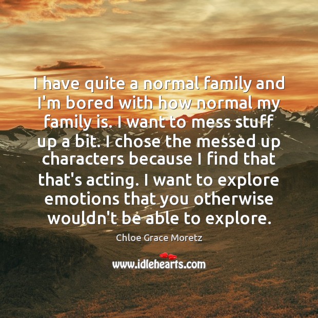 I have quite a normal family and I’m bored with how normal Chloe Grace Moretz Picture Quote