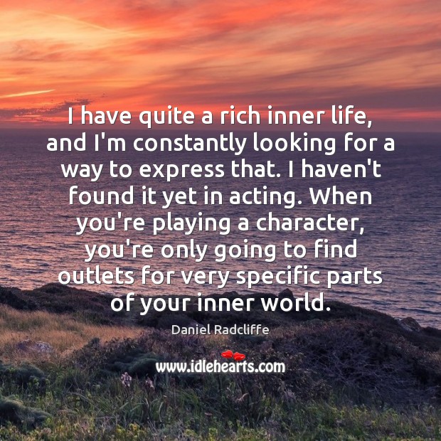 I have quite a rich inner life, and I’m constantly looking for Daniel Radcliffe Picture Quote