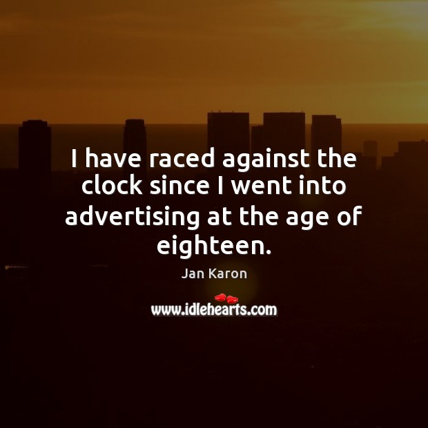 I have raced against the clock since I went into advertising at the age of eighteen. Jan Karon Picture Quote