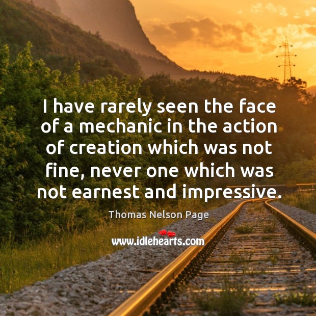 I have rarely seen the face of a mechanic in the action of creation which was not fine Thomas Nelson Page Picture Quote