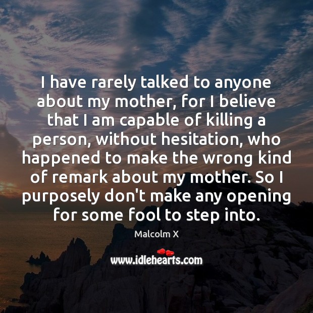 I have rarely talked to anyone about my mother, for I believe Malcolm X Picture Quote