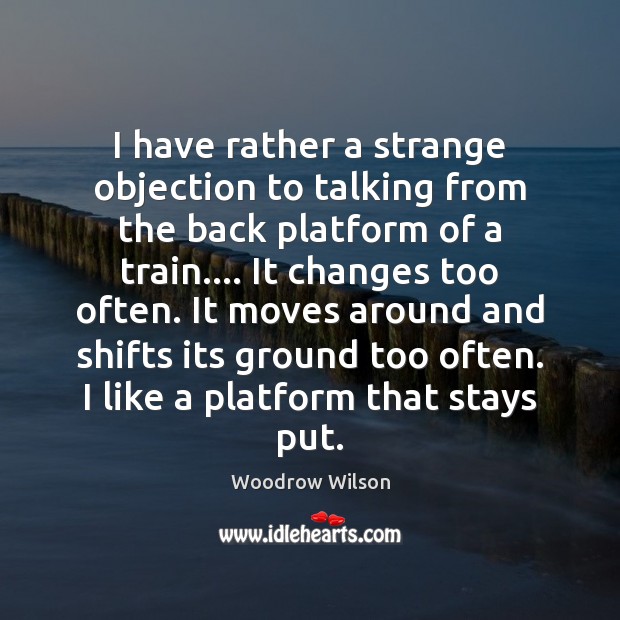 I have rather a strange objection to talking from the back platform Woodrow Wilson Picture Quote