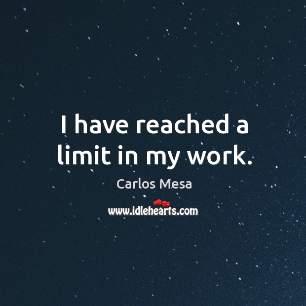 I have reached a limit in my work. Carlos Mesa Picture Quote