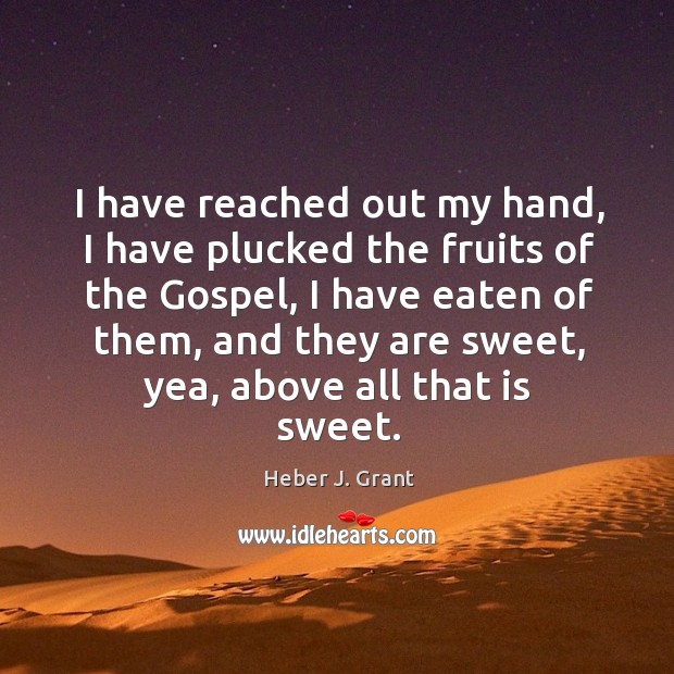 I have reached out my hand, I have plucked the fruits of Heber J. Grant Picture Quote