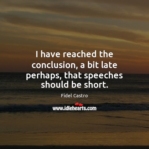 I have reached the conclusion, a bit late perhaps, that speeches should be short. Fidel Castro Picture Quote