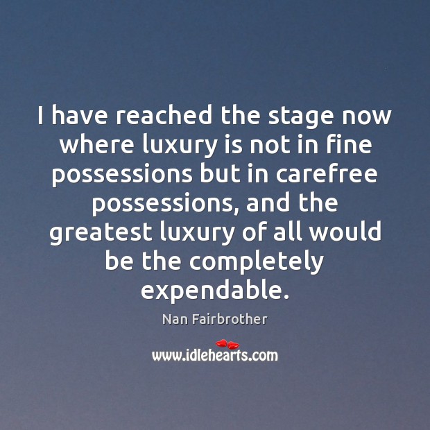I have reached the stage now where luxury is not in fine Nan Fairbrother Picture Quote