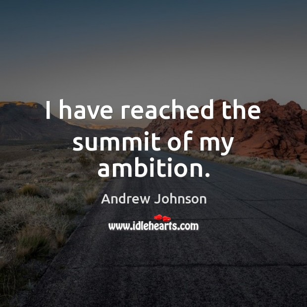 I have reached the summit of my ambition. Andrew Johnson Picture Quote