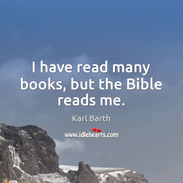 I have read many books, but the Bible reads me. Karl Barth Picture Quote