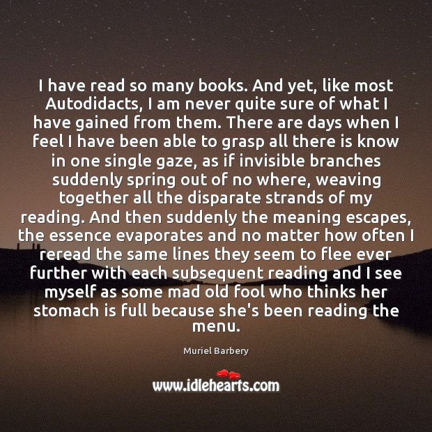 I have read so many books. And yet, like most Autodidacts, I Muriel Barbery Picture Quote