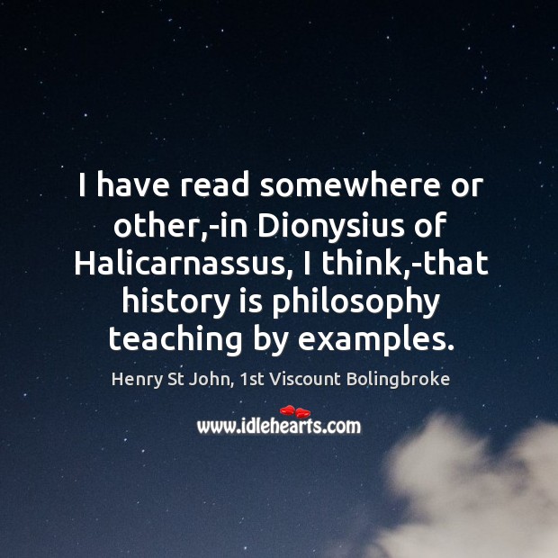 I have read somewhere or other,-in Dionysius of Halicarnassus, I think, Henry St John, 1st Viscount Bolingbroke Picture Quote