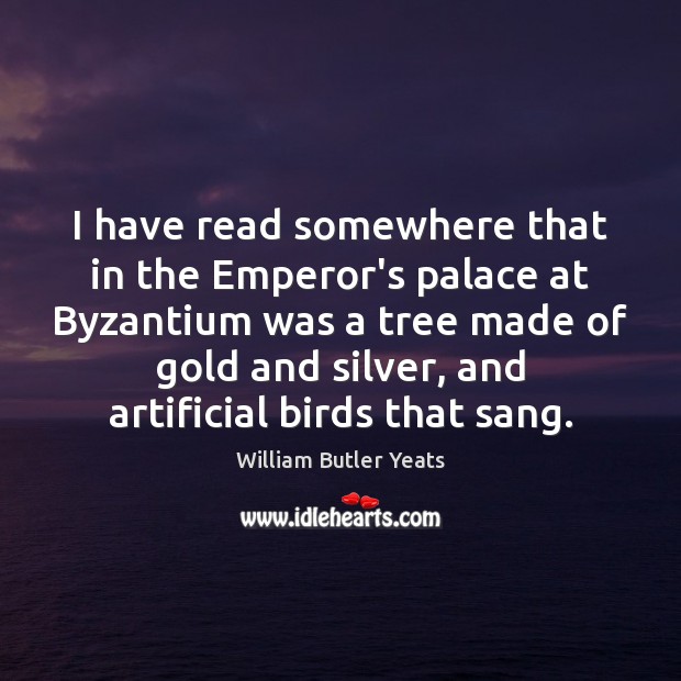 I have read somewhere that in the Emperor’s palace at Byzantium was William Butler Yeats Picture Quote