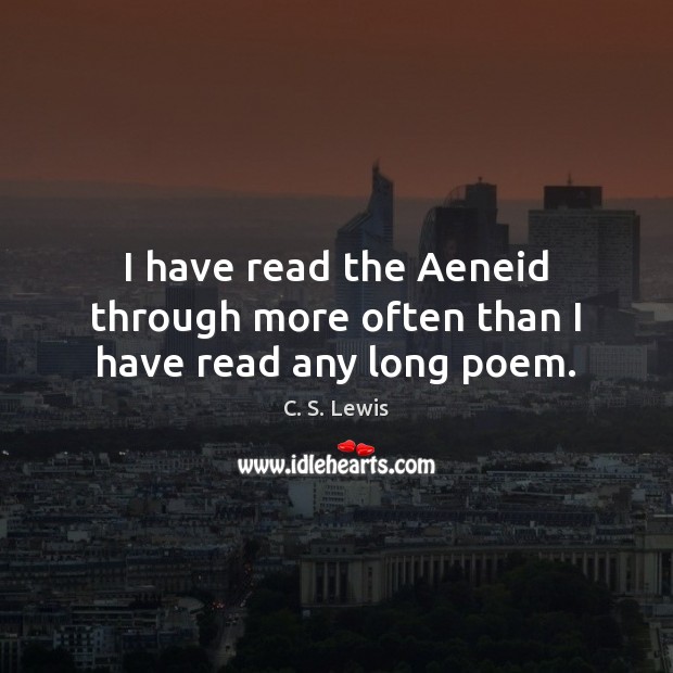 I have read the Aeneid through more often than I have read any long poem. C. S. Lewis Picture Quote