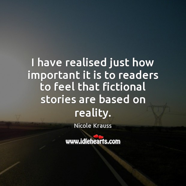 I have realised just how important it is to readers to feel Nicole Krauss Picture Quote