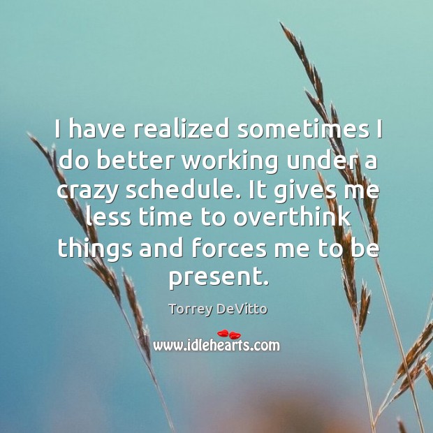 I have realized sometimes I do better working under a crazy schedule. Torrey DeVitto Picture Quote