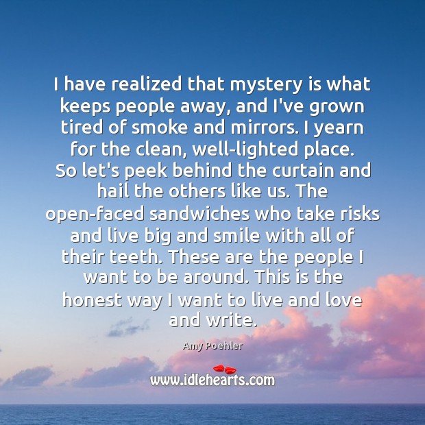 I have realized that mystery is what keeps people away, and I’ve Amy Poehler Picture Quote