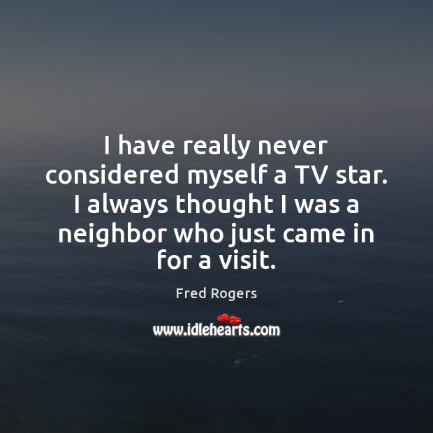 I have really never considered myself a TV star. I always thought Fred Rogers Picture Quote