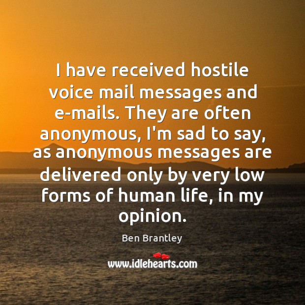 I have received hostile voice mail messages and e-mails. They are often Image