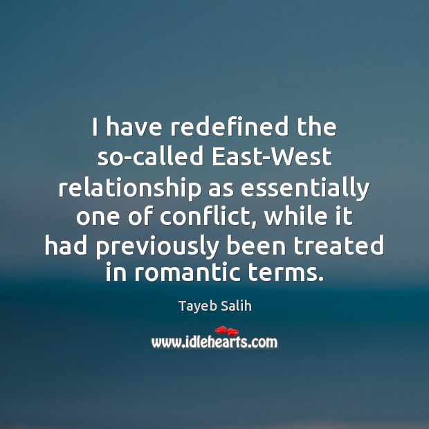 I have redefined the so-called East-West relationship as essentially one of conflict, Tayeb Salih Picture Quote