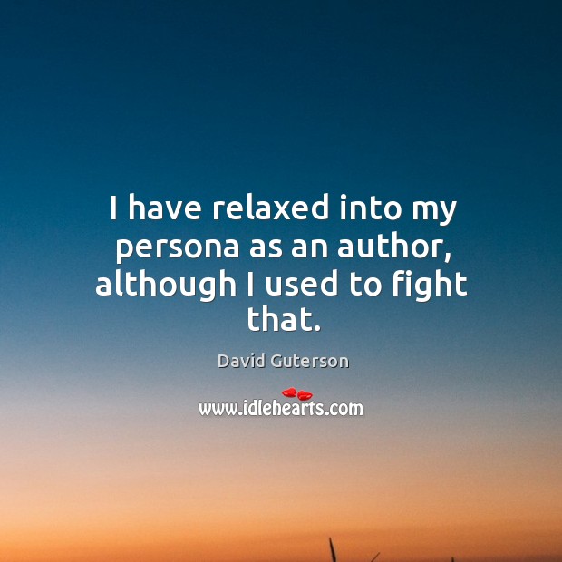 I have relaxed into my persona as an author, although I used to fight that. David Guterson Picture Quote