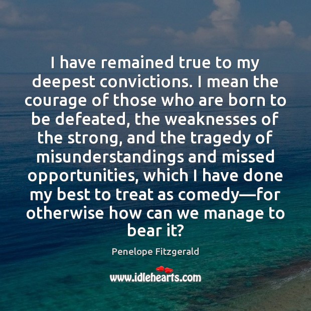 I have remained true to my deepest convictions. I mean the courage Penelope Fitzgerald Picture Quote