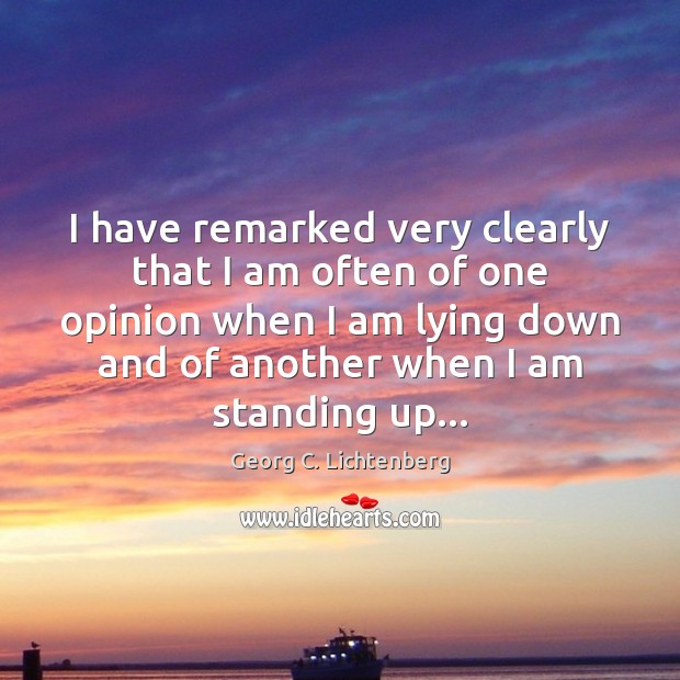 I have remarked very clearly that I am often of one opinion Georg C. Lichtenberg Picture Quote