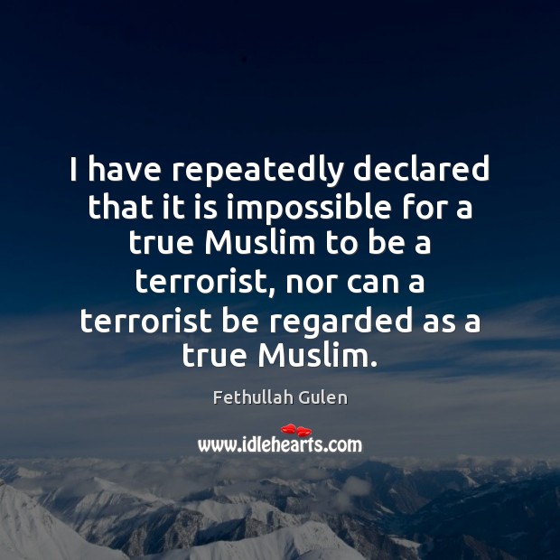 I have repeatedly declared that it is impossible for a true Muslim Fethullah Gulen Picture Quote