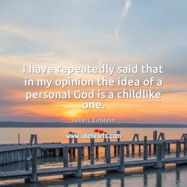 I have repeatedly said that in my opinion the idea of a personal God is a childlike one. Albert Einstein Picture Quote