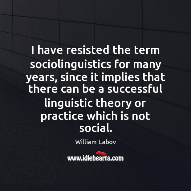 I have resisted the term sociolinguistics for many years, since it implies William Labov Picture Quote