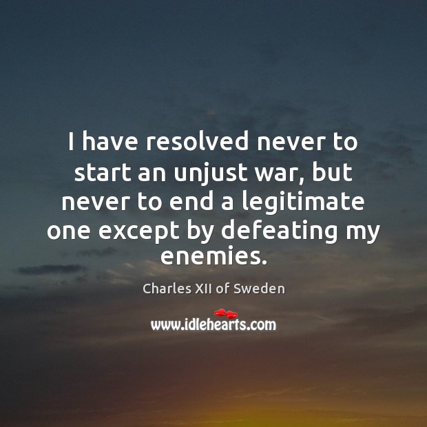 I have resolved never to start an unjust war, but never to Charles XII of Sweden Picture Quote