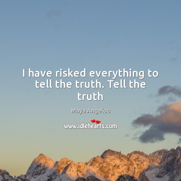 I have risked everything to tell the truth. Tell the truth Maya Angelou Picture Quote