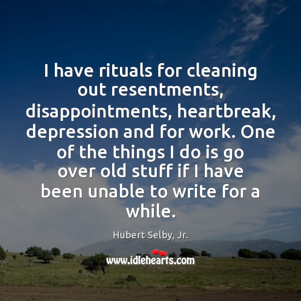 I have rituals for cleaning out resentments, disappointments, heartbreak, depression and for Hubert Selby, Jr. Picture Quote