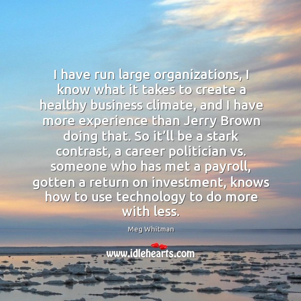 I have run large organizations, I know what it takes to create a healthy business climate Investment Quotes Image
